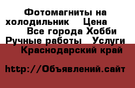 Фотомагниты на холодильник! › Цена ­ 1 000 - Все города Хобби. Ручные работы » Услуги   . Краснодарский край